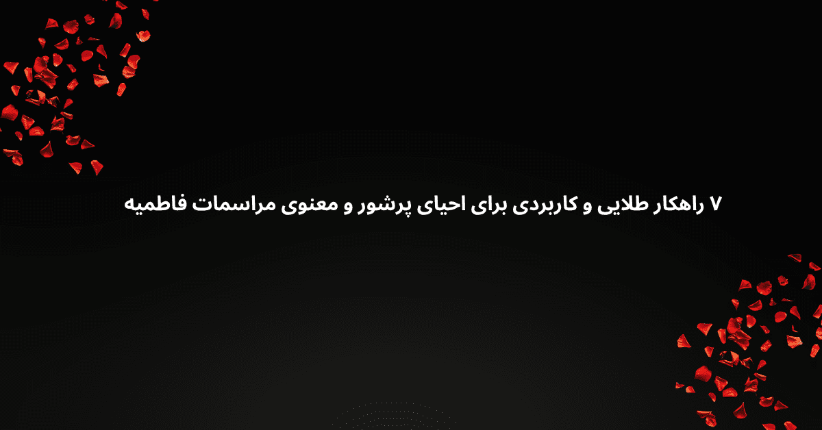 ۷ راهکار طلایی و کاربردی برای احیای پرشور و معنوی مراسمات فاطمیه
